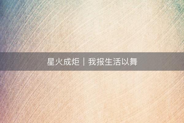 星火成炬｜我报生活以舞