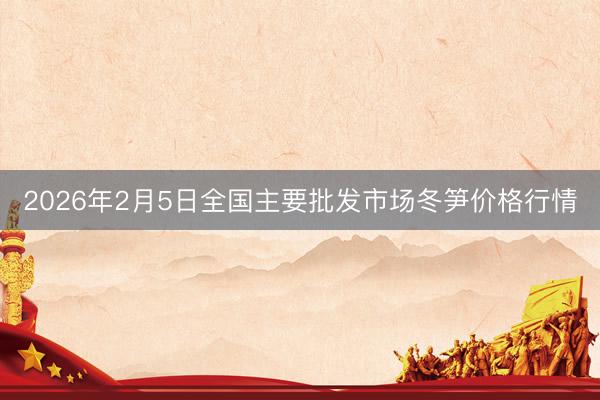 2026年2月5日全国主要批发市场冬笋价格行情