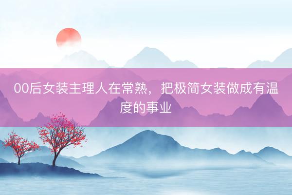 00后女装主理人在常熟，把极简女装做成有温度的事业