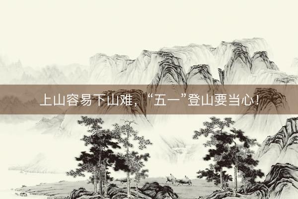 上山容易下山难，“五一”登山要当心！