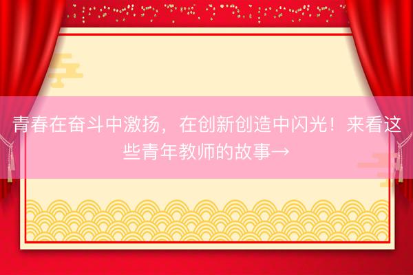 青春在奋斗中激扬，在创新创造中闪光！来看这些青年教师的故事→