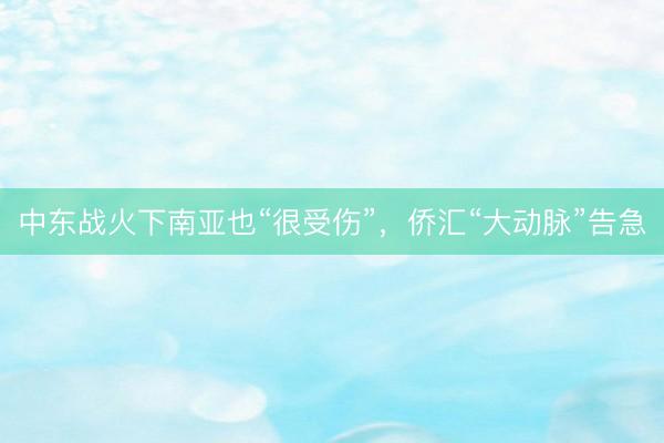中东战火下南亚也“很受伤”，侨汇“大动脉”告急