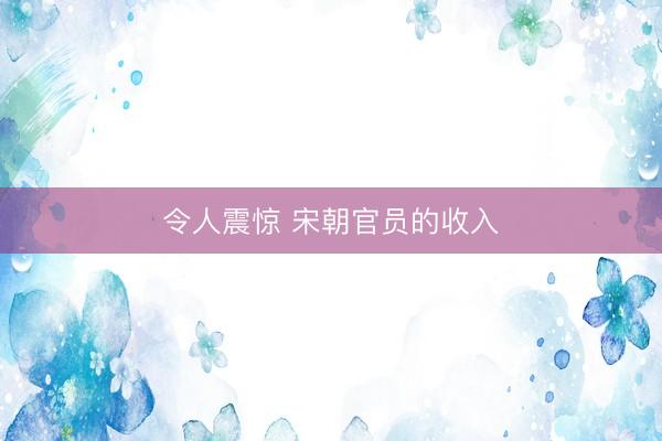 令人震惊 宋朝官员的收入