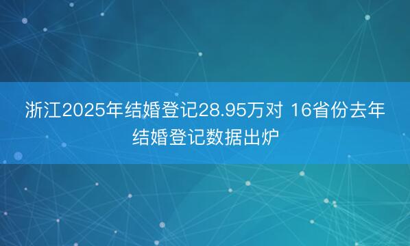浙江2025年结婚登记28.95万对 16省份去年结婚登记数据出炉