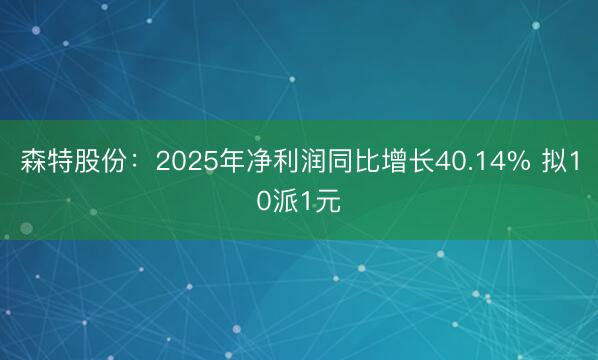 森特股份：2025年净利润同比增长40.14% 拟10派1元