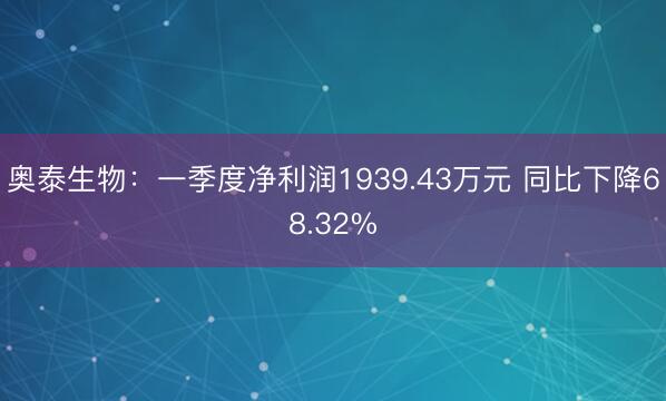 奥泰生物：一季度净利润1939.43万元 同比下降68.32%