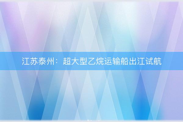 江苏泰州：超大型乙烷运输船出江试航