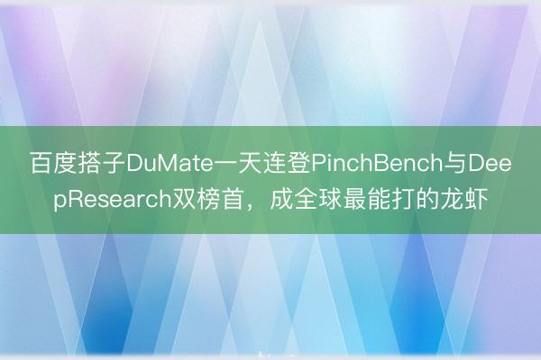 百度搭子DuMate一天连登PinchBench与DeepResearch双榜首，成全球最能打的龙虾