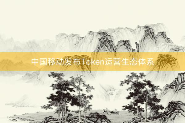 中国移动发布Token运营生态体系