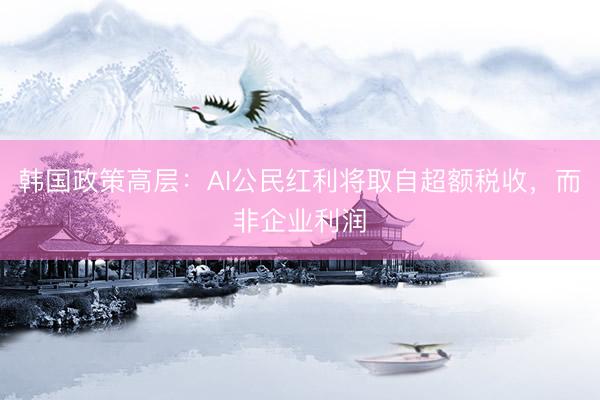 韩国政策高层：AI公民红利将取自超额税收，而非企业利润