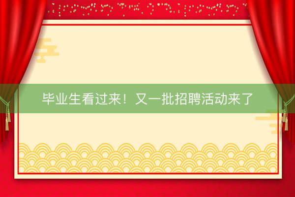 毕业生看过来！又一批招聘活动来了