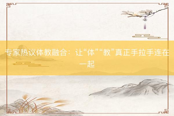 专家热议体教融合：让“体”“教”真正手拉手连在一起