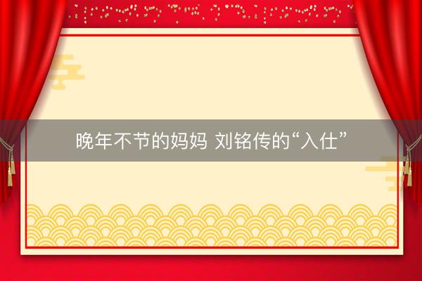 晚年不节的妈妈 刘铭传的“入仕”