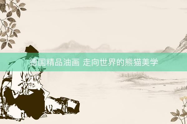 德国精品油画 走向世界的熊猫美学