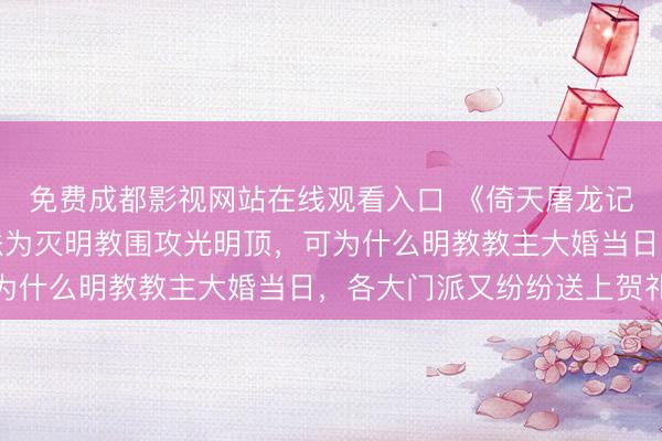 免费成都影视网站在线观看入口 《倚天屠龙记》原著:之前六大门派为灭明教围攻光明顶,可为什么明教教主大婚当日,各大门派又纷纷送上贺礼