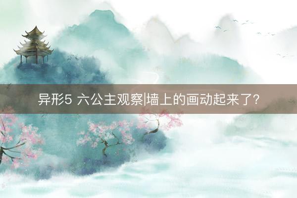 异形5 六公主观察|墙上的画动起来了？