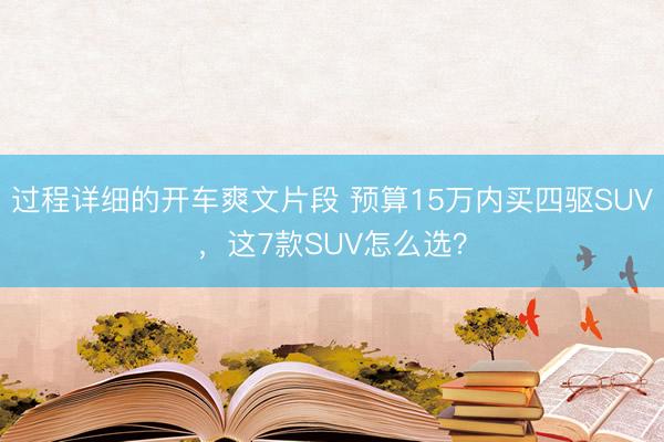 过程详细的开车爽文片段 预算15万内买四驱SUV,这7款SUV怎么选?