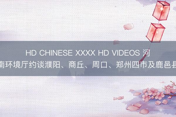 HD CHINESE XXXX HD VIDEOS 河南环境厅约谈濮阳、商丘、周口、郑州四市及鹿邑县