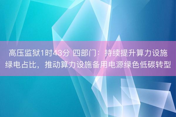 高压监狱1时43分 四部门：持续提升算力设施绿电占比，推动算力设施备用电源绿色低碳转型