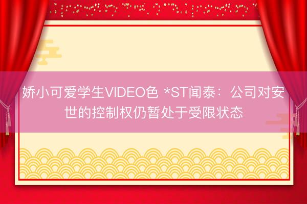 娇小可爱学生VIDEO色 *ST闻泰：公司对安世的控制权仍暂处于受限状态