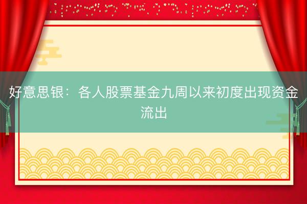 好意思银：各人股票基金九周以来初度出现资金流出