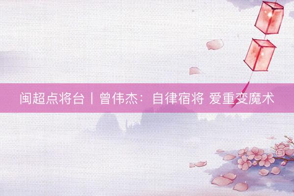 闽超点将台丨曾伟杰：自律宿将 爱重变魔术
