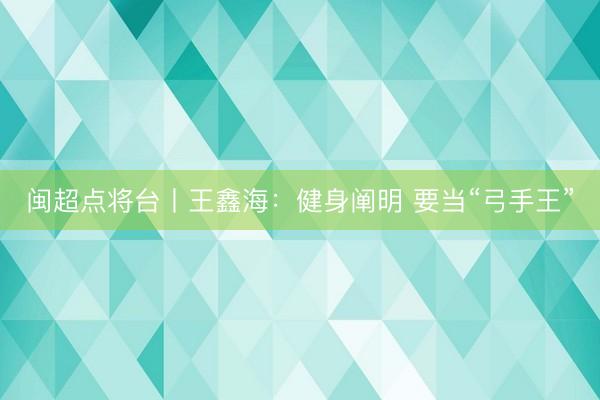 闽超点将台丨王鑫海：健身阐明 要当“弓手王”