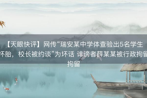 【天眼快评】网传“瑞安某中学体查验出5名学生怀胎，校长被约谈”为坏话 诽谤者薛某某被行政拘留