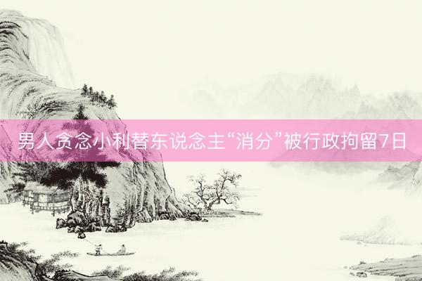 男人贪念小利替东说念主“消分”被行政拘留7日