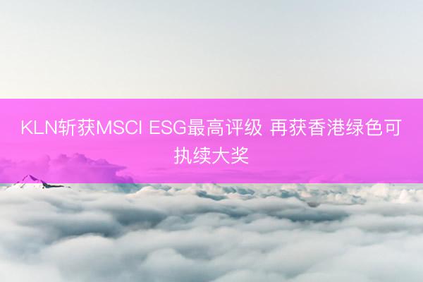 KLN斩获MSCI ESG最高评级 再获香港绿色可执续大奖