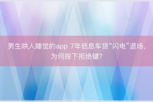 男生哄人睡觉的app 7年低息车贷“闪电”退场，为何按下拒绝键？