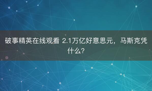 破事精英在线观看 2.1万亿好意思元，马斯克凭什么？