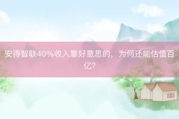 安得智联40%收入靠好意思的，为何还能估值百亿？