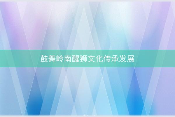 鼓舞岭南醒狮文化传承发展