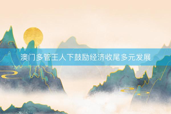 澳门多管王人下鼓励经济收尾多元发展