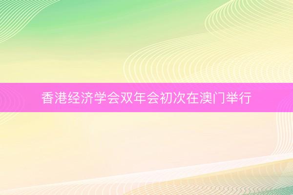 香港经济学会双年会初次在澳门举行