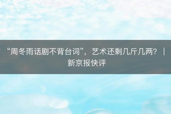 “周冬雨话剧不背台词”，艺术还剩几斤几两？ | 新京报快评