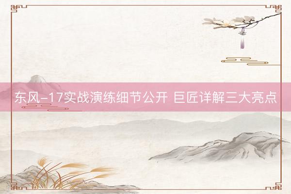 东风-17实战演练细节公开 巨匠详解三大亮点